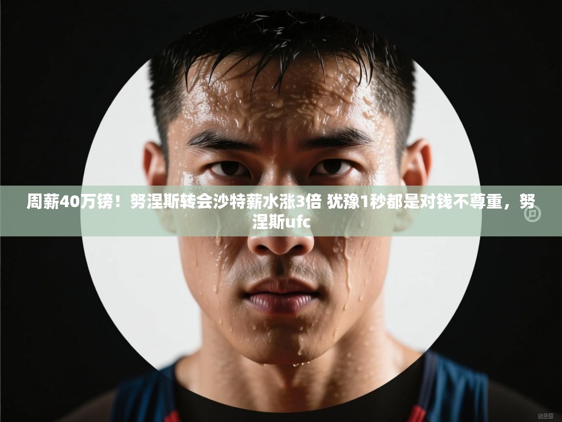 周薪40万镑!努涅斯转会沙特薪水涨3倍 犹豫1秒都是对钱不尊重,努涅斯ufc 第1张