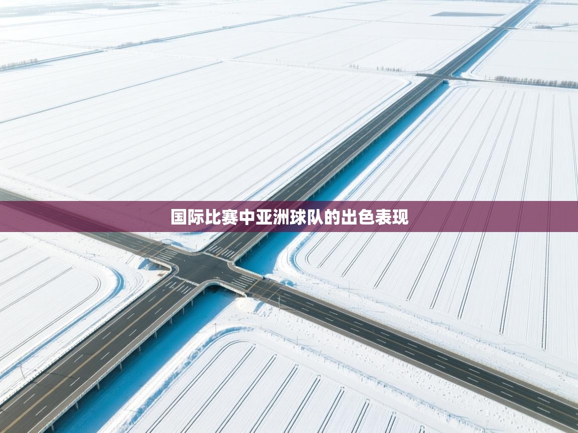 国际比赛中亚洲球队的出色表现  第1张