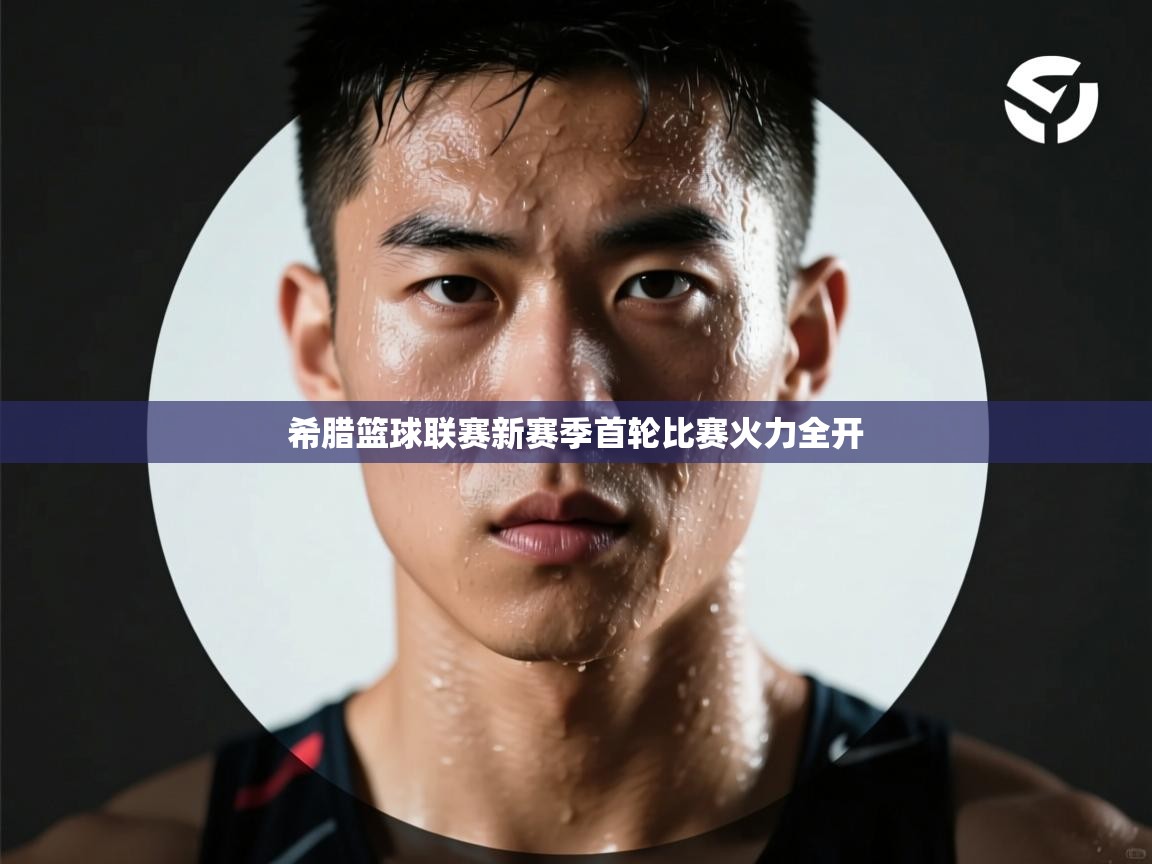 希腊篮球联赛新赛季首轮比赛火力全开