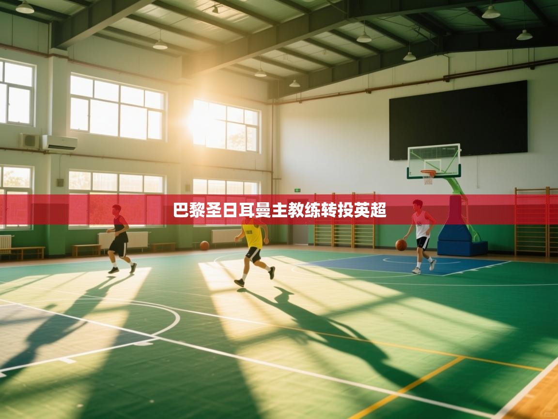 巴黎圣日耳曼主教练转投英超