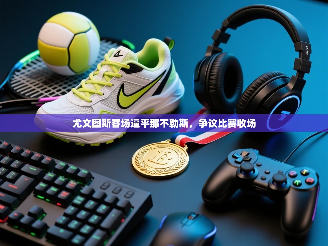 尤文图斯客场逼平那不勒斯，争议比赛收场