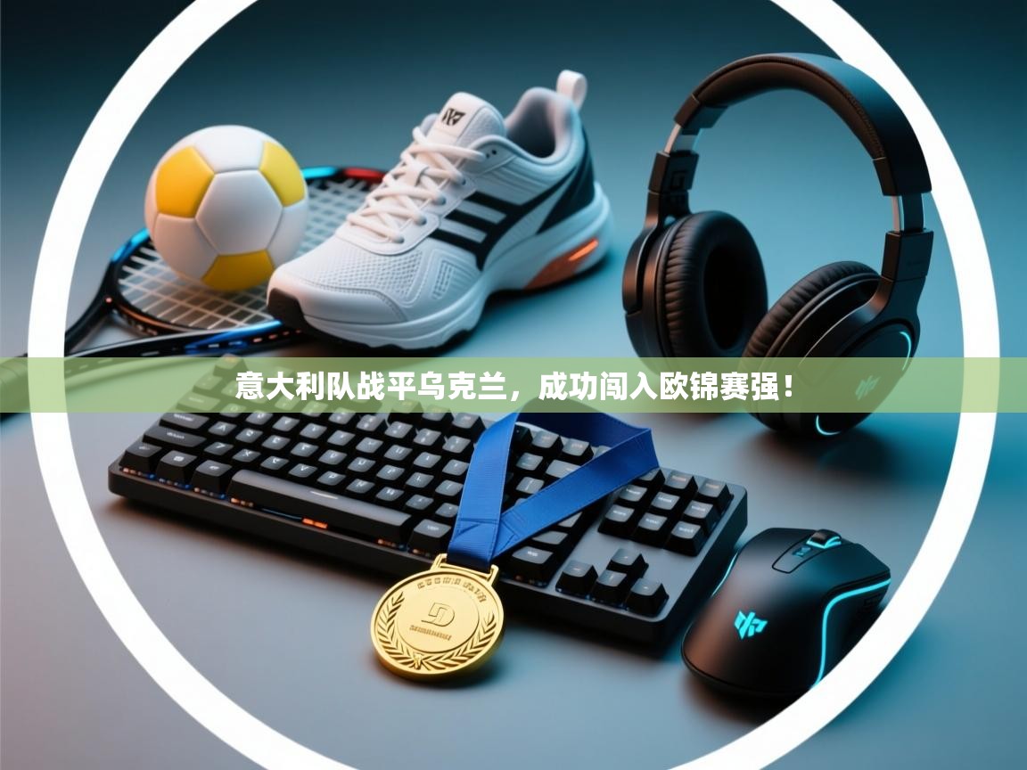 意大利队战平乌克兰，成功闯入欧锦赛强！