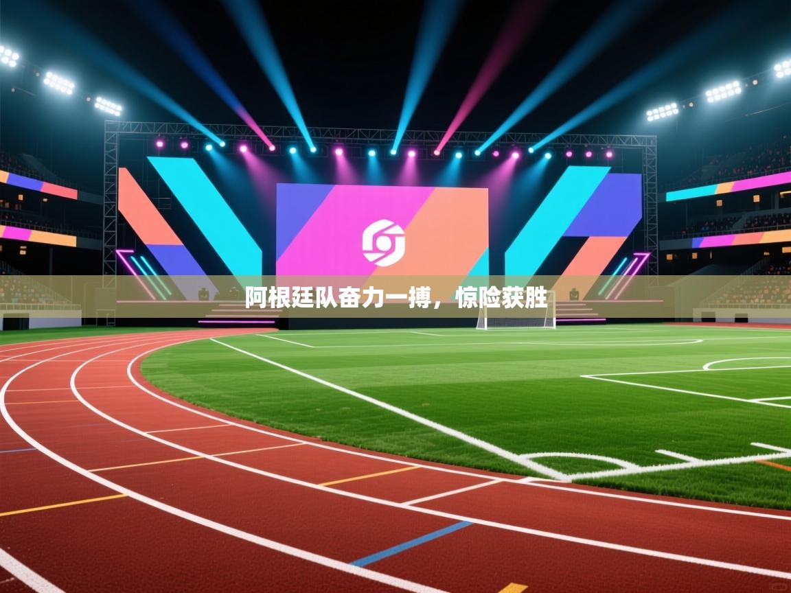 阿根廷队奋力一搏，惊险获胜